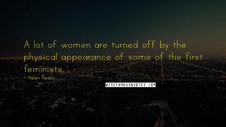 Helen Reddy Quotes: A lot of women are turned off by the physical appearance of some of the first feminists.