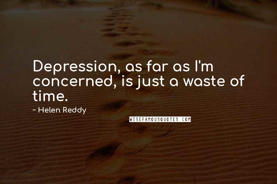 Helen Reddy Quotes: Depression, as far as I'm concerned, is just a waste of time.
