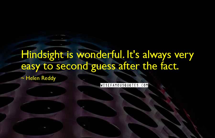 Helen Reddy Quotes: Hindsight is wonderful. It's always very easy to second guess after the fact.