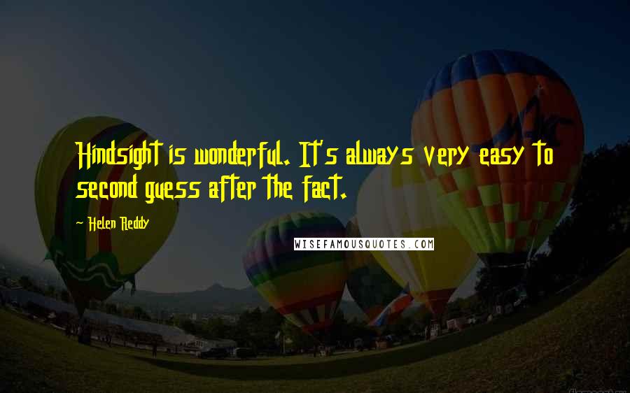 Helen Reddy Quotes: Hindsight is wonderful. It's always very easy to second guess after the fact.