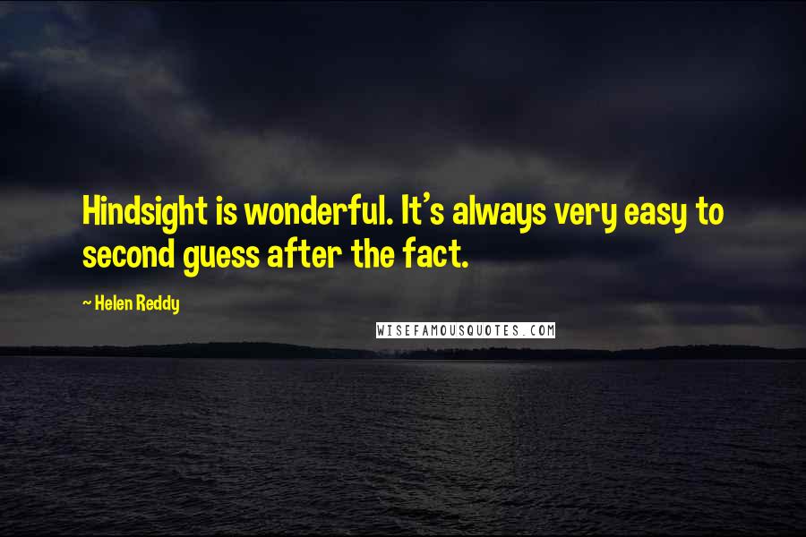 Helen Reddy Quotes: Hindsight is wonderful. It's always very easy to second guess after the fact.