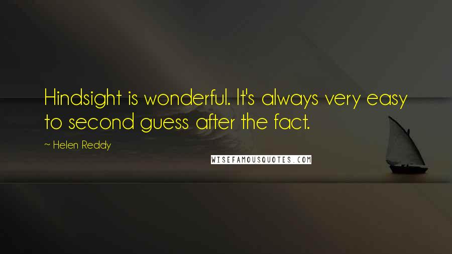 Helen Reddy Quotes: Hindsight is wonderful. It's always very easy to second guess after the fact.