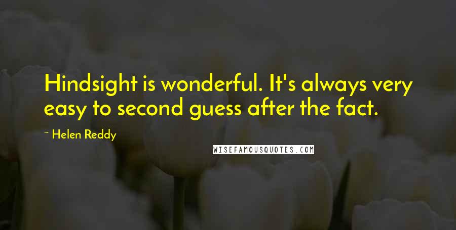 Helen Reddy Quotes: Hindsight is wonderful. It's always very easy to second guess after the fact.