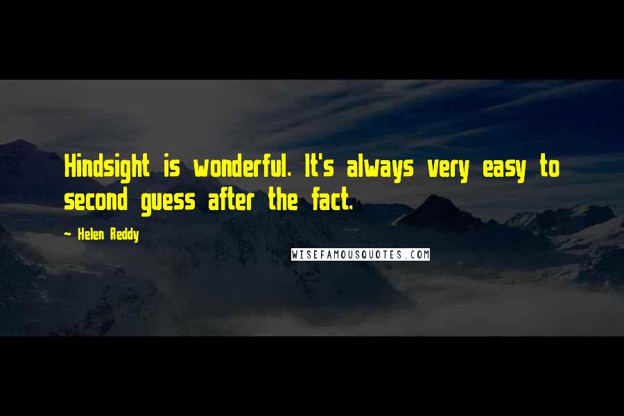 Helen Reddy Quotes: Hindsight is wonderful. It's always very easy to second guess after the fact.