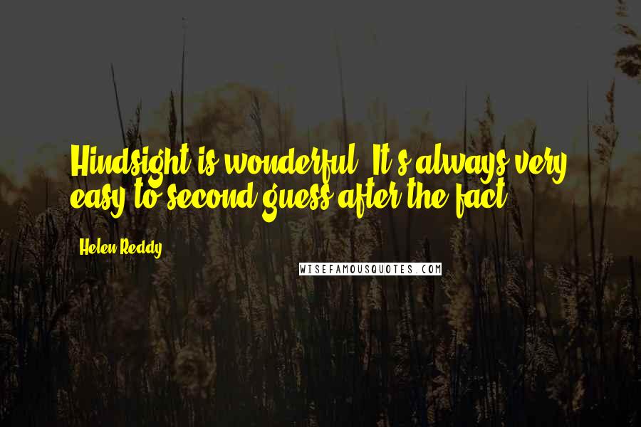 Helen Reddy Quotes: Hindsight is wonderful. It's always very easy to second guess after the fact.