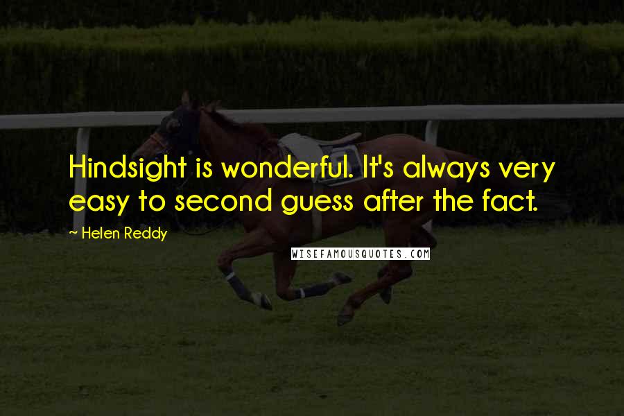 Helen Reddy Quotes: Hindsight is wonderful. It's always very easy to second guess after the fact.