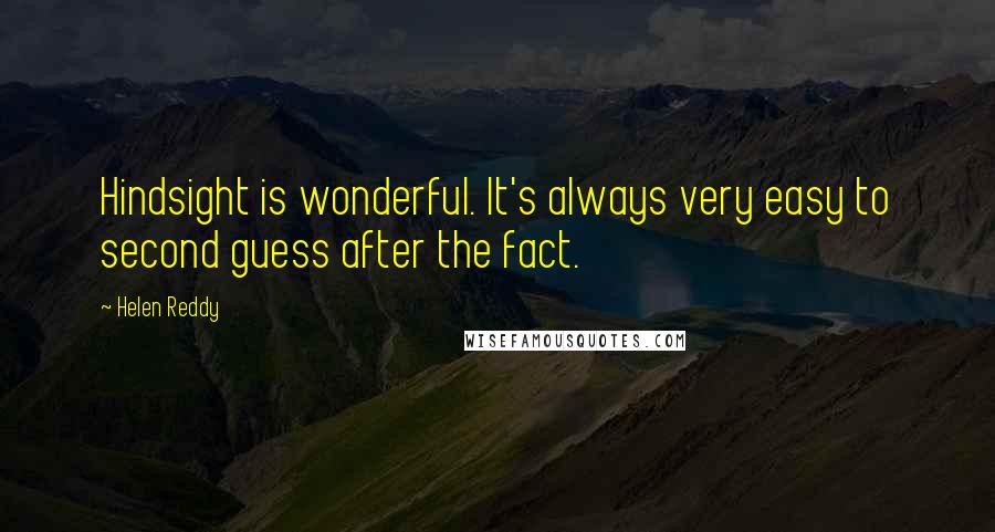 Helen Reddy Quotes: Hindsight is wonderful. It's always very easy to second guess after the fact.