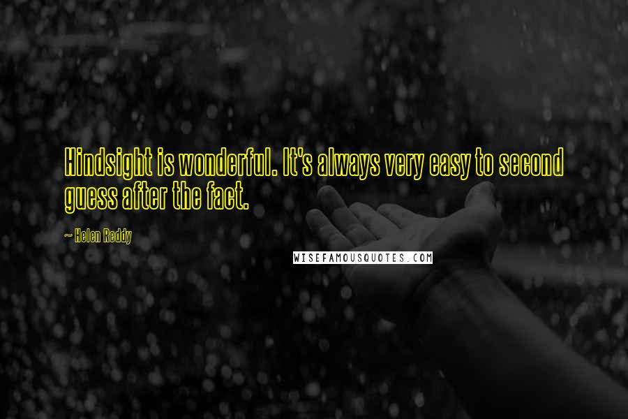 Helen Reddy Quotes: Hindsight is wonderful. It's always very easy to second guess after the fact.