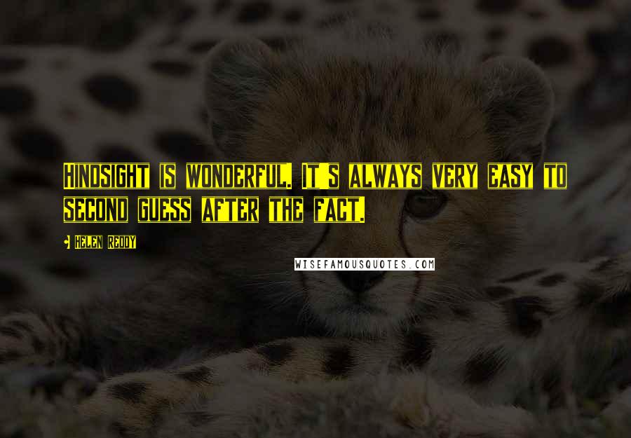 Helen Reddy Quotes: Hindsight is wonderful. It's always very easy to second guess after the fact.