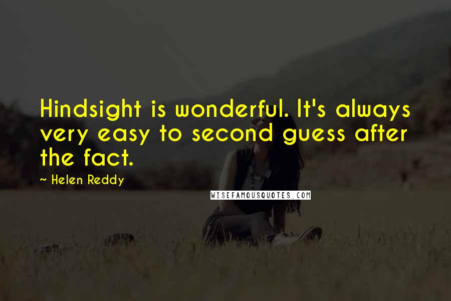 Helen Reddy Quotes: Hindsight is wonderful. It's always very easy to second guess after the fact.