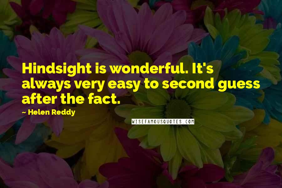 Helen Reddy Quotes: Hindsight is wonderful. It's always very easy to second guess after the fact.