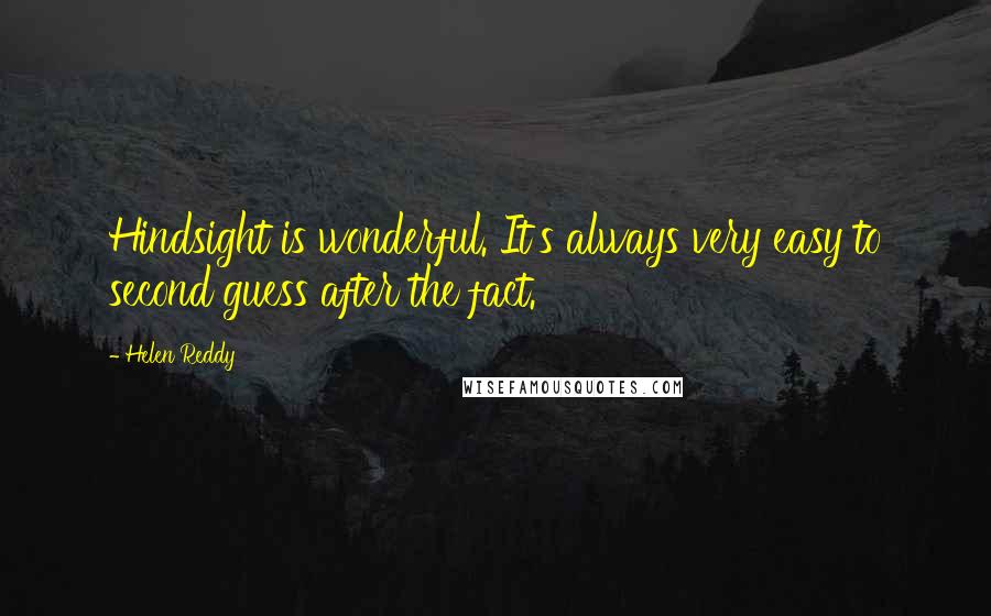 Helen Reddy Quotes: Hindsight is wonderful. It's always very easy to second guess after the fact.