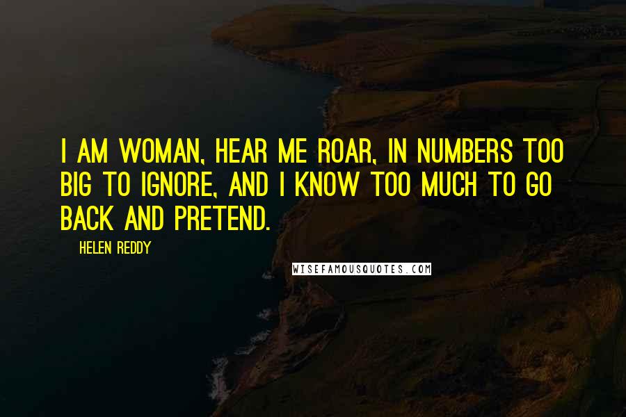 Helen Reddy Quotes: I am woman, hear me roar, in numbers too big to ignore, and I know too much to go back and pretend.