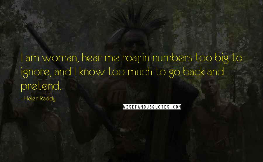 Helen Reddy Quotes: I am woman, hear me roar, in numbers too big to ignore, and I know too much to go back and pretend.