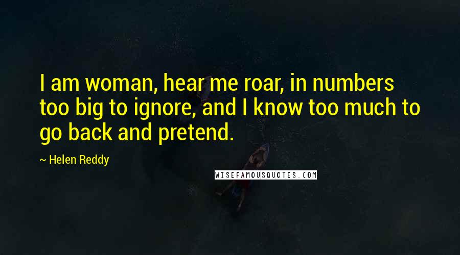 Helen Reddy Quotes: I am woman, hear me roar, in numbers too big to ignore, and I know too much to go back and pretend.