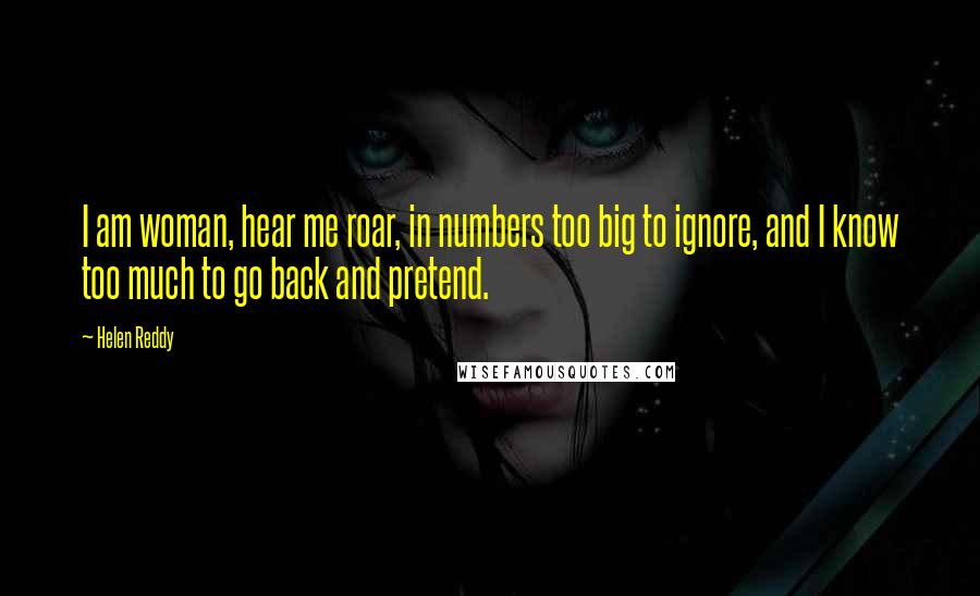 Helen Reddy Quotes: I am woman, hear me roar, in numbers too big to ignore, and I know too much to go back and pretend.