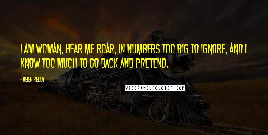 Helen Reddy Quotes: I am woman, hear me roar, in numbers too big to ignore, and I know too much to go back and pretend.