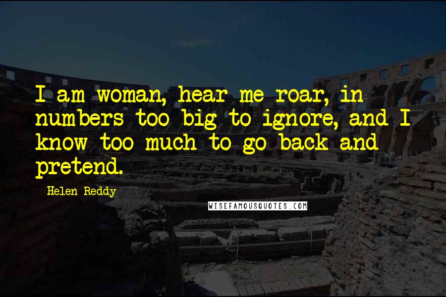 Helen Reddy Quotes: I am woman, hear me roar, in numbers too big to ignore, and I know too much to go back and pretend.