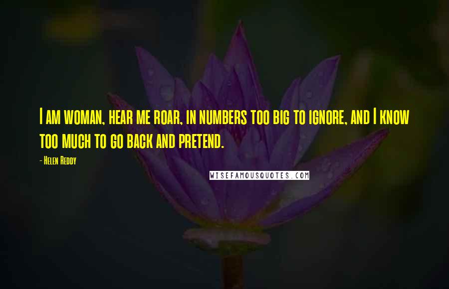 Helen Reddy Quotes: I am woman, hear me roar, in numbers too big to ignore, and I know too much to go back and pretend.