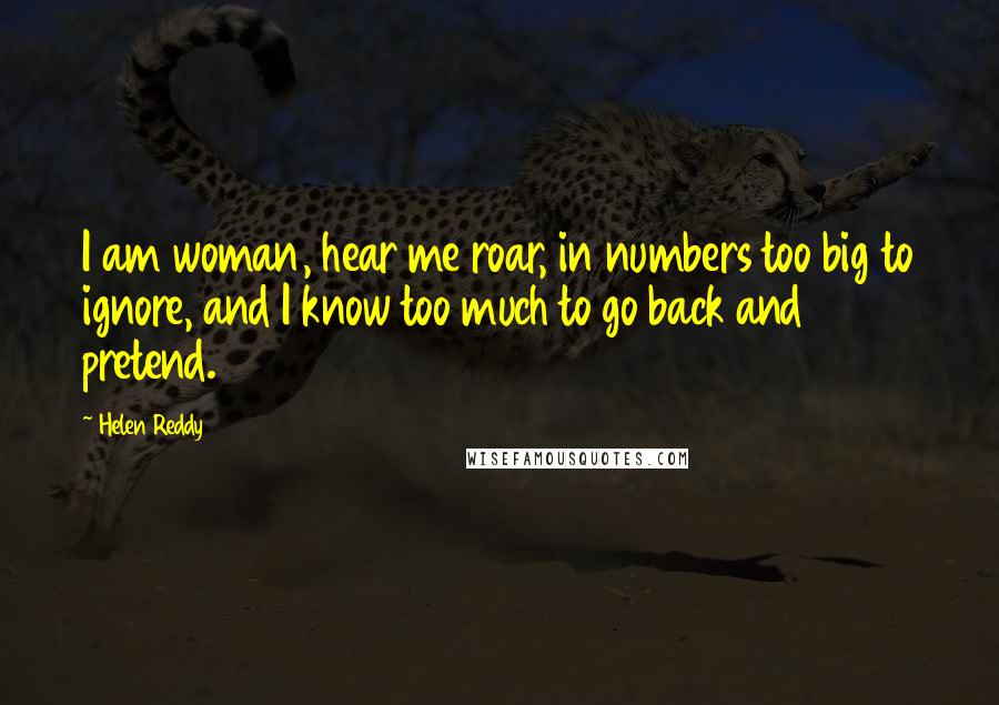 Helen Reddy Quotes: I am woman, hear me roar, in numbers too big to ignore, and I know too much to go back and pretend.