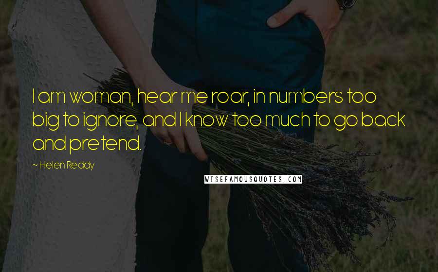 Helen Reddy Quotes: I am woman, hear me roar, in numbers too big to ignore, and I know too much to go back and pretend.