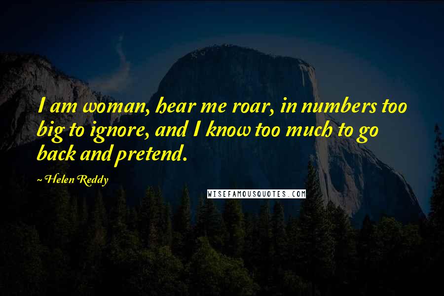 Helen Reddy Quotes: I am woman, hear me roar, in numbers too big to ignore, and I know too much to go back and pretend.