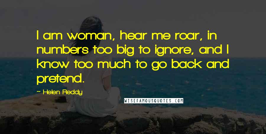 Helen Reddy Quotes: I am woman, hear me roar, in numbers too big to ignore, and I know too much to go back and pretend.