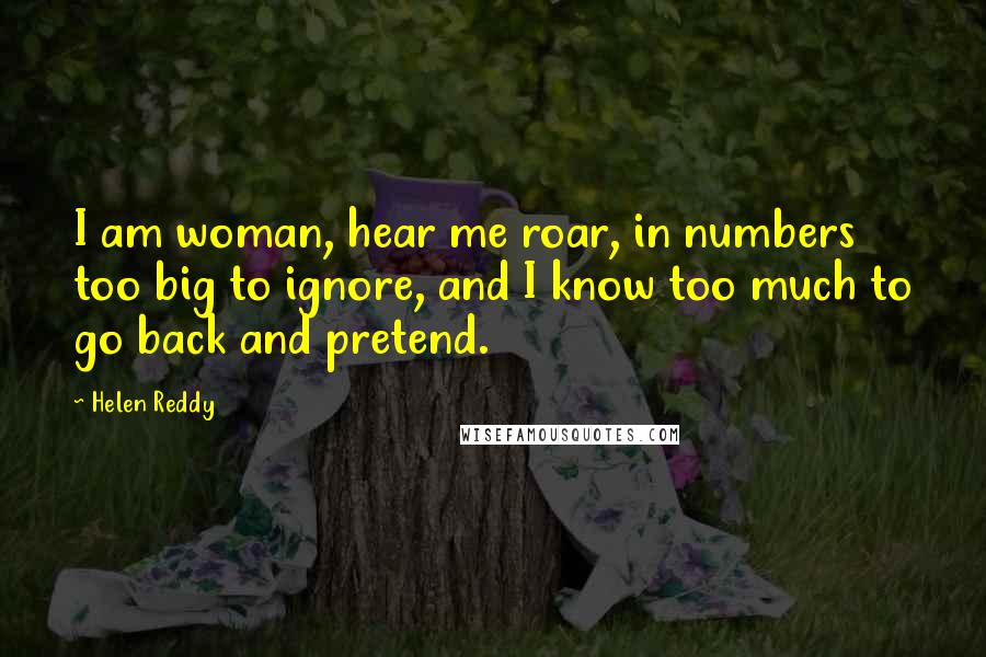 Helen Reddy Quotes: I am woman, hear me roar, in numbers too big to ignore, and I know too much to go back and pretend.