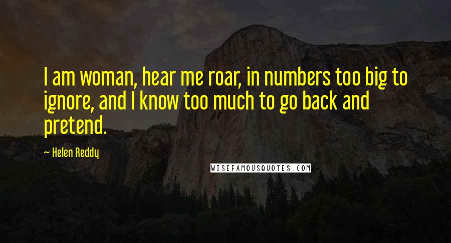 Helen Reddy Quotes: I am woman, hear me roar, in numbers too big to ignore, and I know too much to go back and pretend.