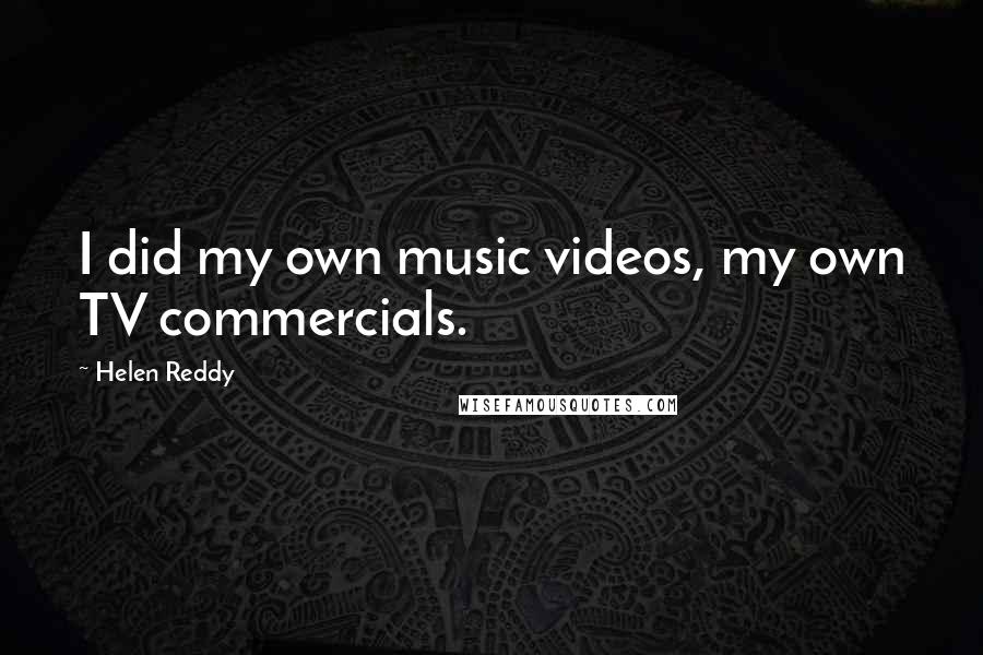 Helen Reddy Quotes: I did my own music videos, my own TV commercials.