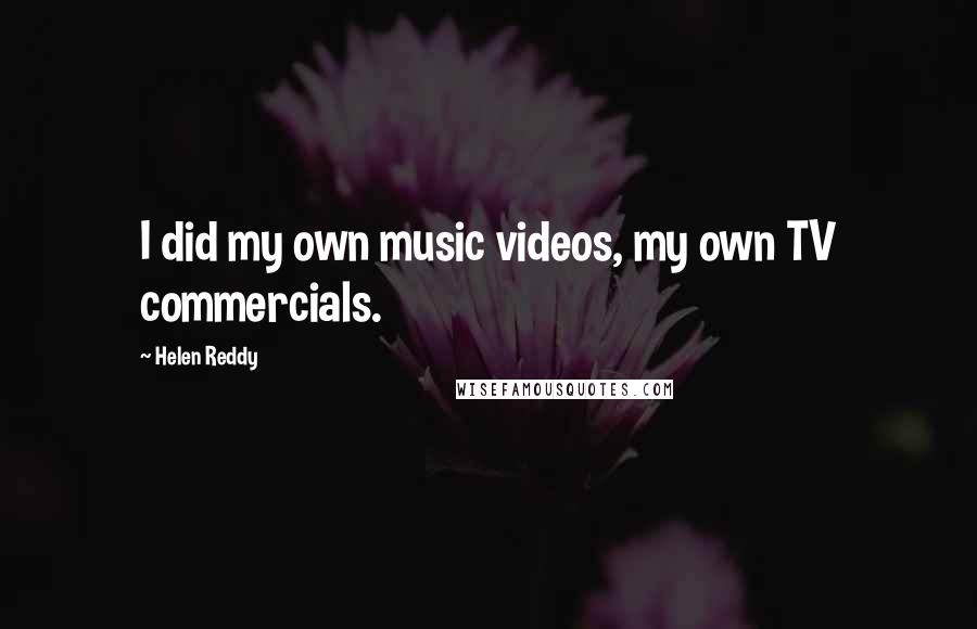 Helen Reddy Quotes: I did my own music videos, my own TV commercials.