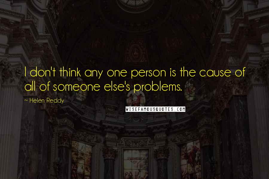 Helen Reddy Quotes: I don't think any one person is the cause of all of someone else's problems.