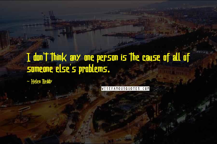 Helen Reddy Quotes: I don't think any one person is the cause of all of someone else's problems.