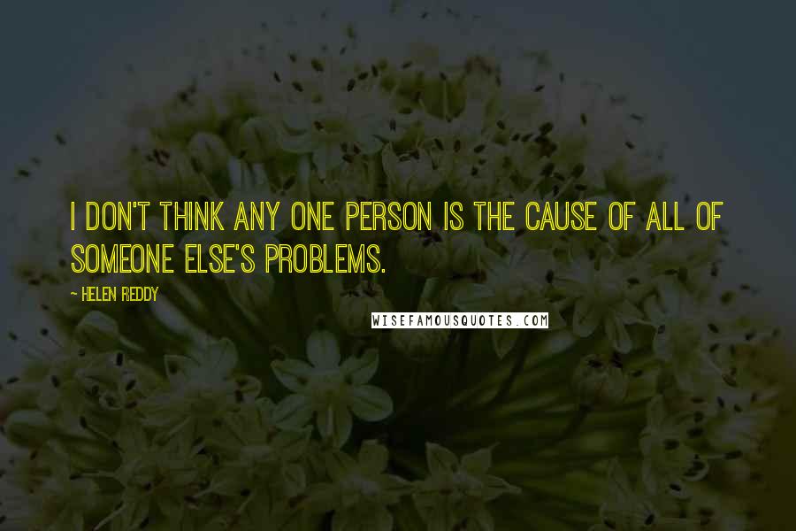 Helen Reddy Quotes: I don't think any one person is the cause of all of someone else's problems.