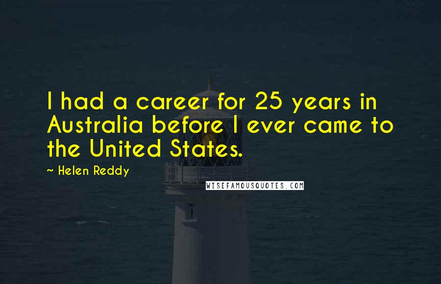 Helen Reddy Quotes: I had a career for 25 years in Australia before I ever came to the United States.