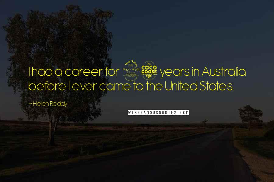 Helen Reddy Quotes: I had a career for 25 years in Australia before I ever came to the United States.