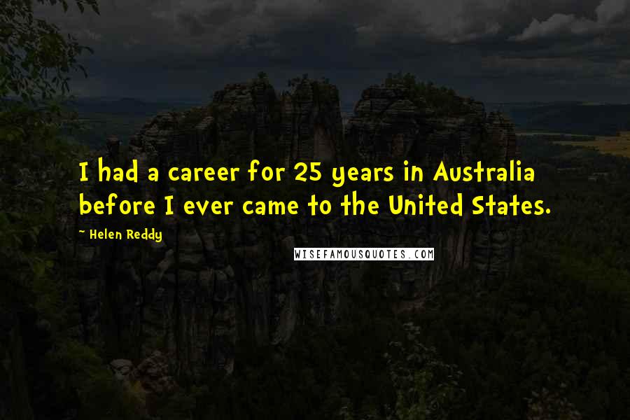 Helen Reddy Quotes: I had a career for 25 years in Australia before I ever came to the United States.