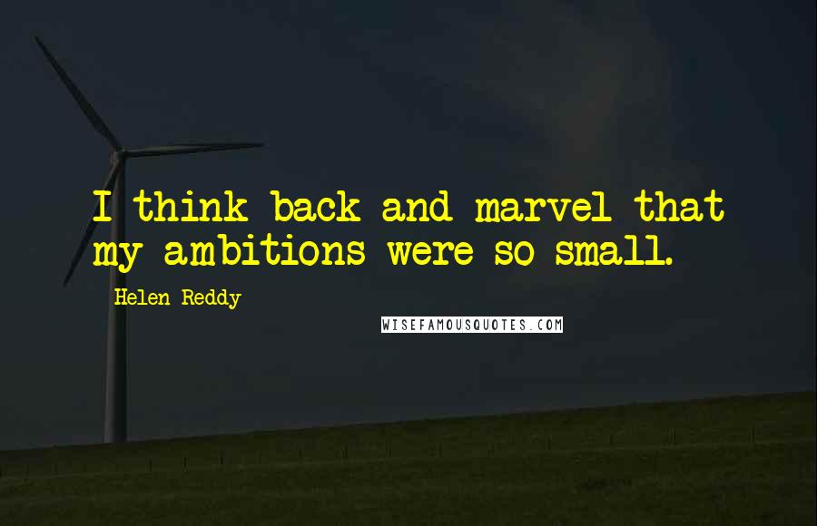 Helen Reddy Quotes: I think back and marvel that my ambitions were so small.