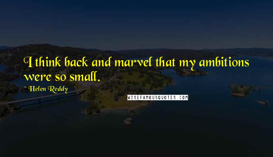 Helen Reddy Quotes: I think back and marvel that my ambitions were so small.