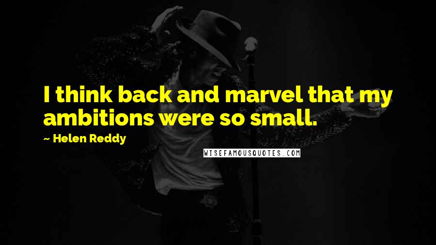 Helen Reddy Quotes: I think back and marvel that my ambitions were so small.