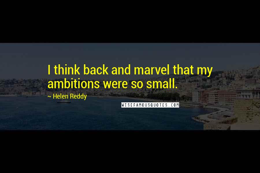 Helen Reddy Quotes: I think back and marvel that my ambitions were so small.