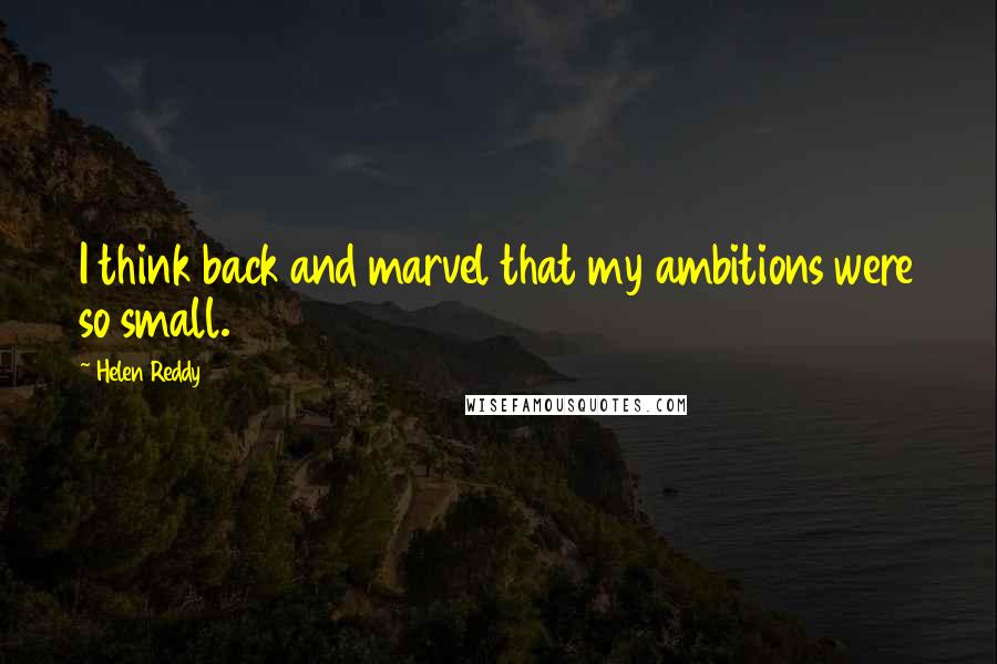 Helen Reddy Quotes: I think back and marvel that my ambitions were so small.