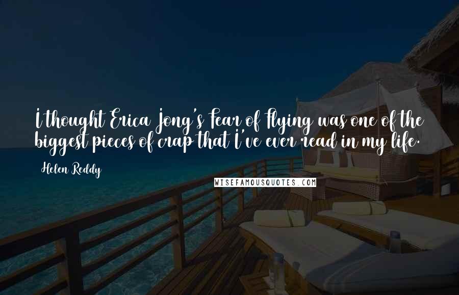 Helen Reddy Quotes: I thought Erica Jong's Fear of Flying was one of the biggest pieces of crap that I've ever read in my life.