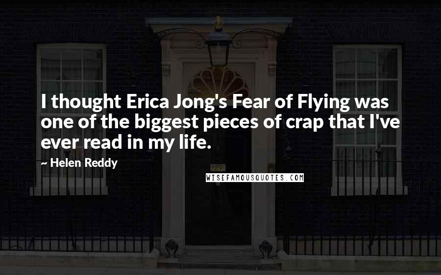 Helen Reddy Quotes: I thought Erica Jong's Fear of Flying was one of the biggest pieces of crap that I've ever read in my life.