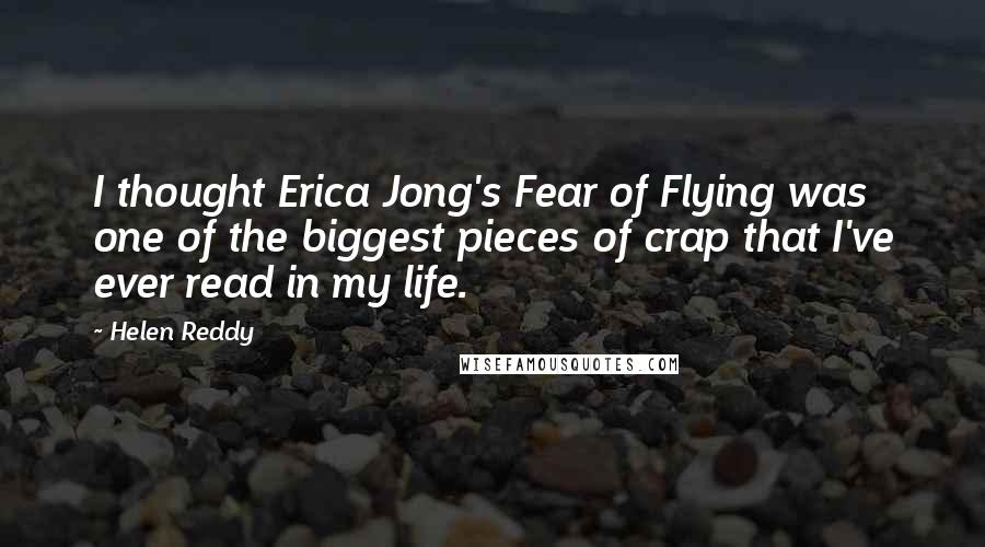 Helen Reddy Quotes: I thought Erica Jong's Fear of Flying was one of the biggest pieces of crap that I've ever read in my life.