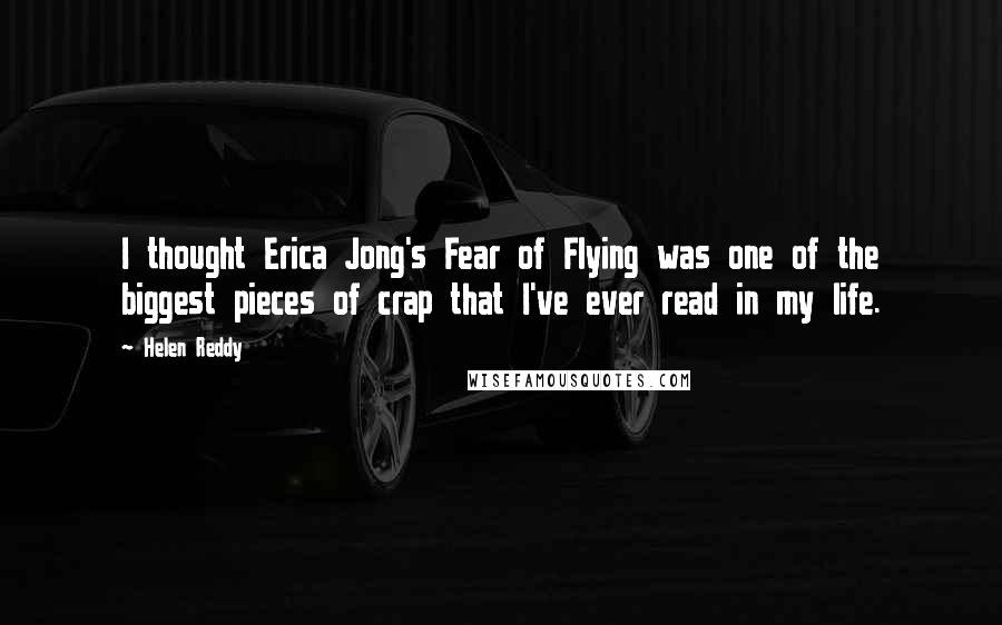 Helen Reddy Quotes: I thought Erica Jong's Fear of Flying was one of the biggest pieces of crap that I've ever read in my life.