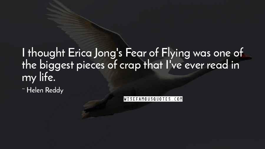 Helen Reddy Quotes: I thought Erica Jong's Fear of Flying was one of the biggest pieces of crap that I've ever read in my life.