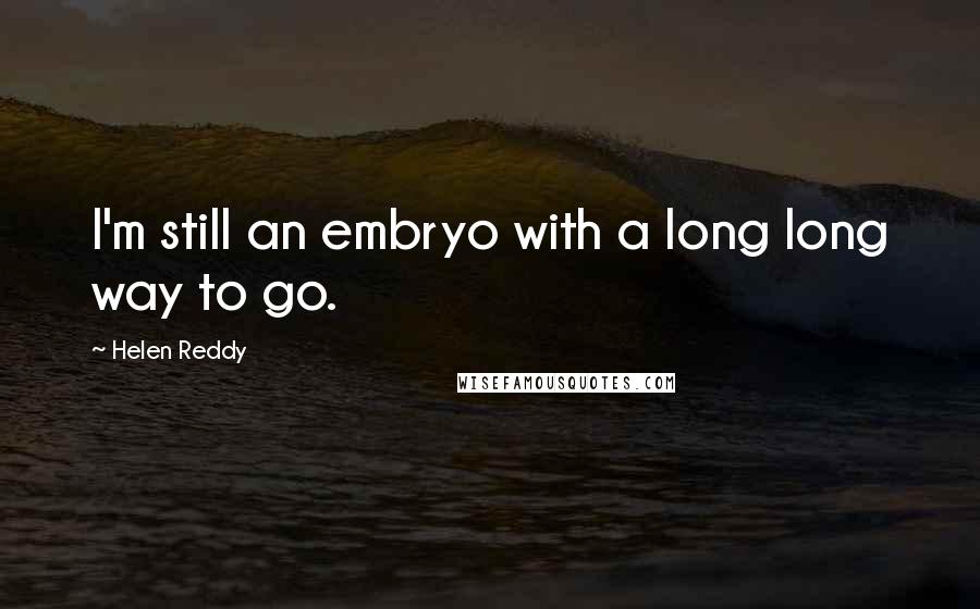 Helen Reddy Quotes: I'm still an embryo with a long long way to go.