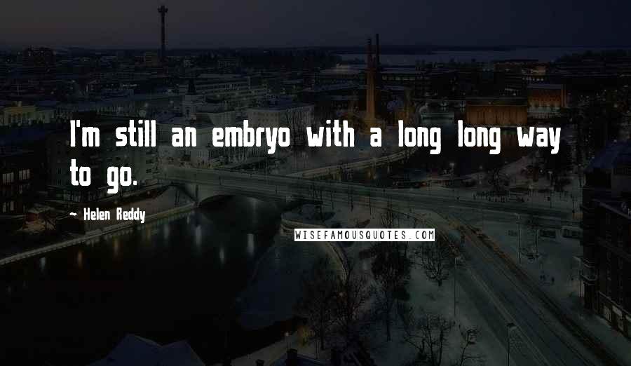 Helen Reddy Quotes: I'm still an embryo with a long long way to go.