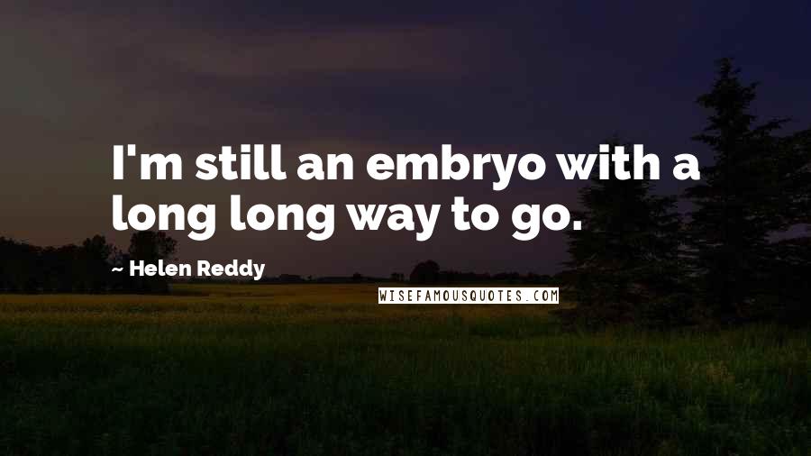 Helen Reddy Quotes: I'm still an embryo with a long long way to go.